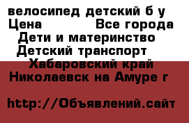 велосипед детский б/у › Цена ­ 3 000 - Все города Дети и материнство » Детский транспорт   . Хабаровский край,Николаевск-на-Амуре г.